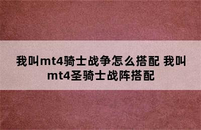 我叫mt4骑士战争怎么搭配 我叫mt4圣骑士战阵搭配